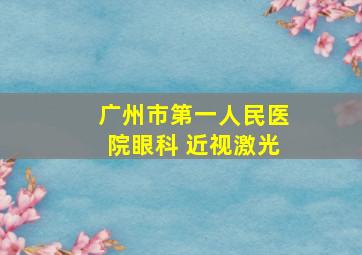 广州市第一人民医院眼科 近视激光